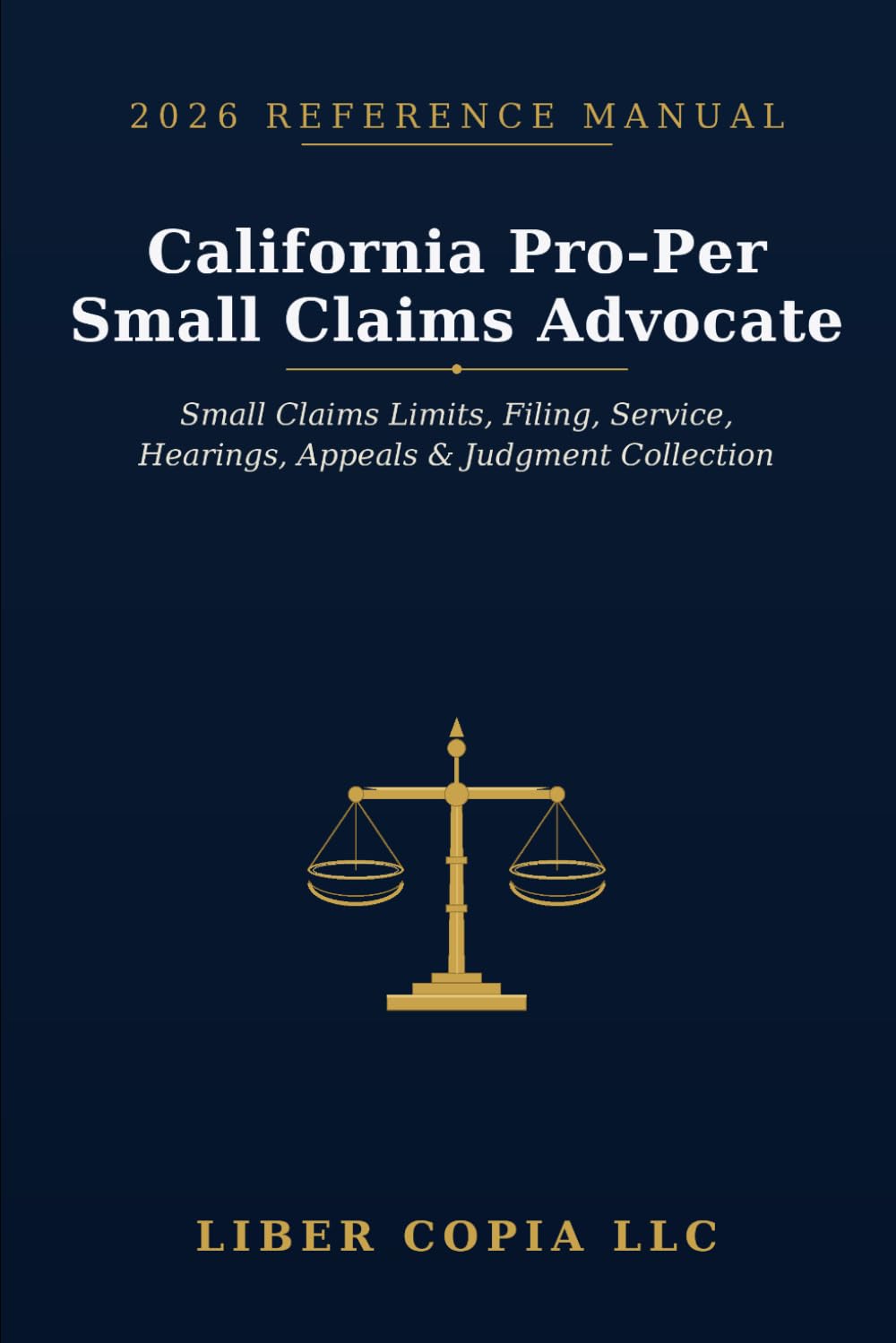 California Pro-Per Small Claims Advocate 2026 Reference Guide: A Practical Guide to California Small Claims Limits, Filing Steps, Service, Hearings, Appeals, and Judgment Collection