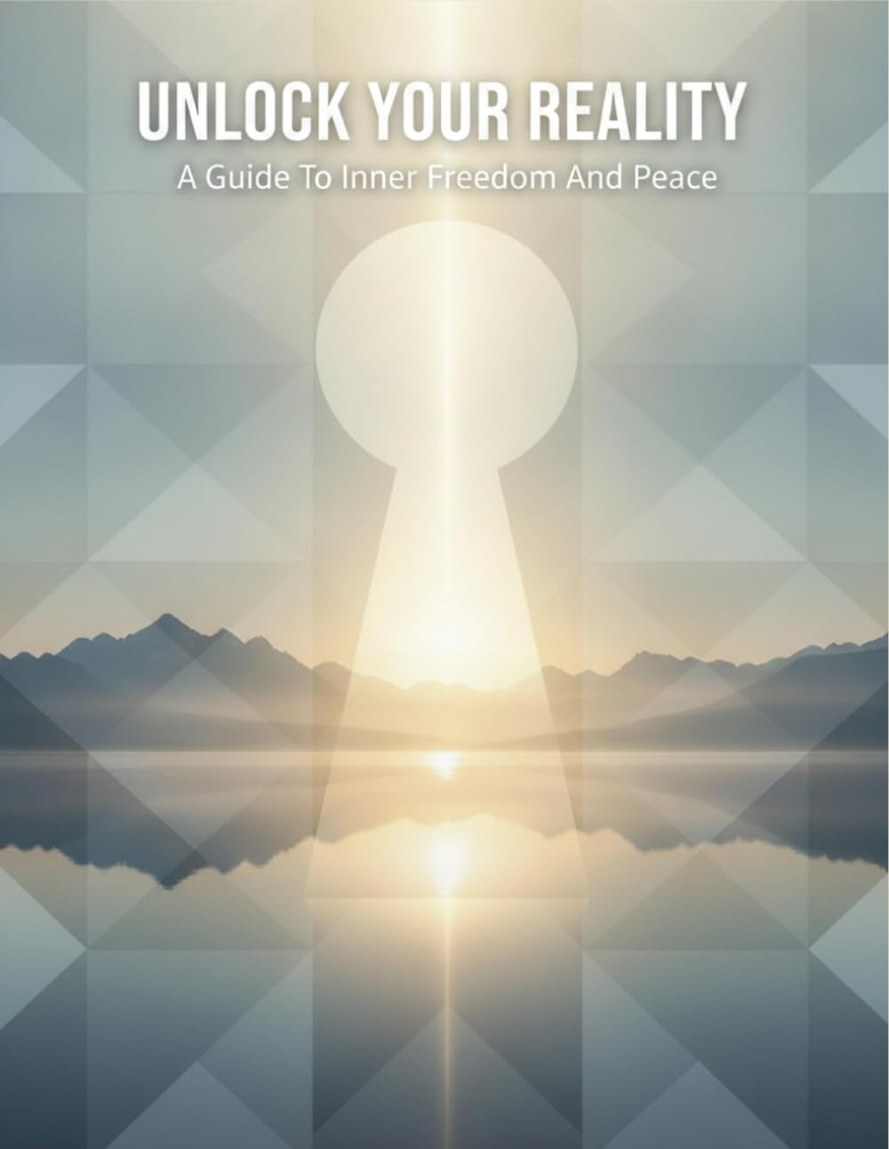 Unlock Your Reality: A Guide To Inner Freedom And Peace