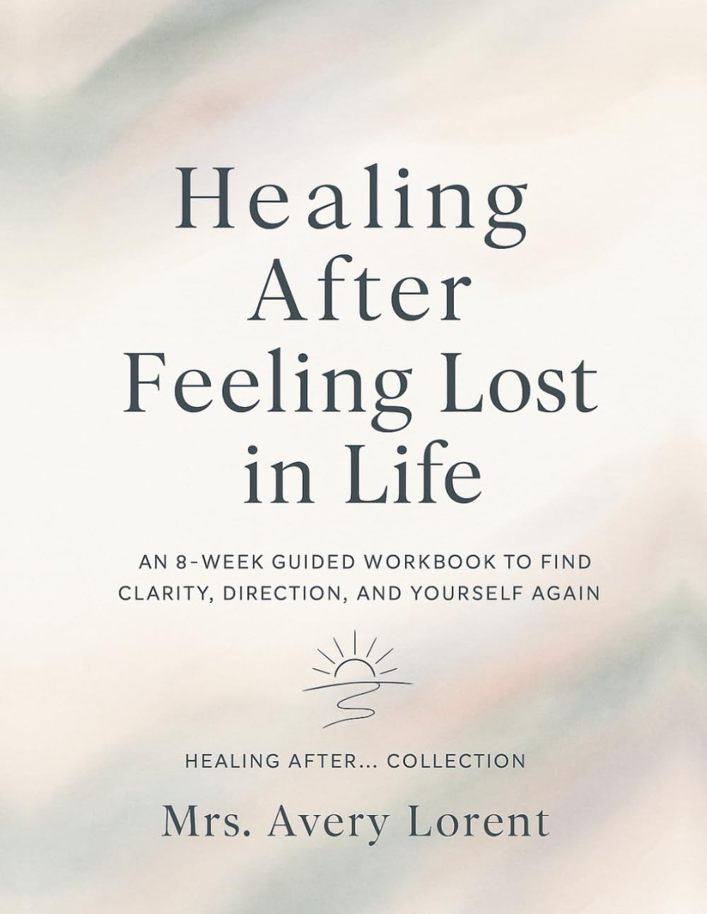 Healing After Feeling Lost in Life: An 8-Week Guided Workbook to Find Clarity, Direction, and Yourself Again (Healing After… Collection)