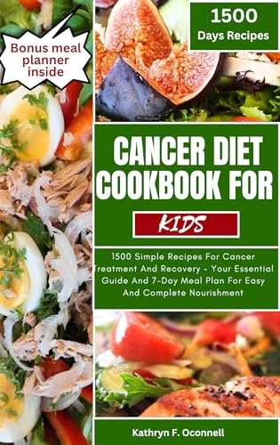 CANCER DIET COOKBOOK FOR KIDS: 1500 Simple Recipes For Cancer Treatment And Recovery - Your Essential Guide And 7-Day Meal Plan For Easy And Complete Nourishment