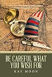 Be Careful What You Wish For: A true story of an American family’s five year adventure living on the high seas.