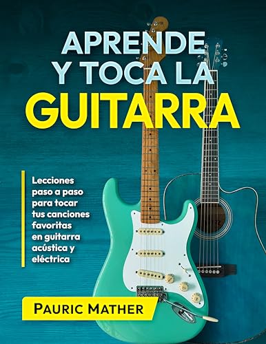 Aprende y Toca la Guitarra: Lecciones paso a paso para tocar tus canciones favoritas en guitarra...