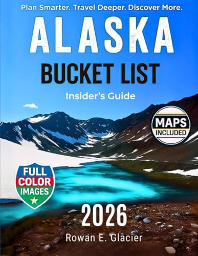 Alaska Bucket List Insider’s Guide: Alaska in Full Color: Road Trips, Cruise Stops & Expert Planning Tips [INCLUDES: Maps, Thematic Itineraries, and Seasonal Highlights]