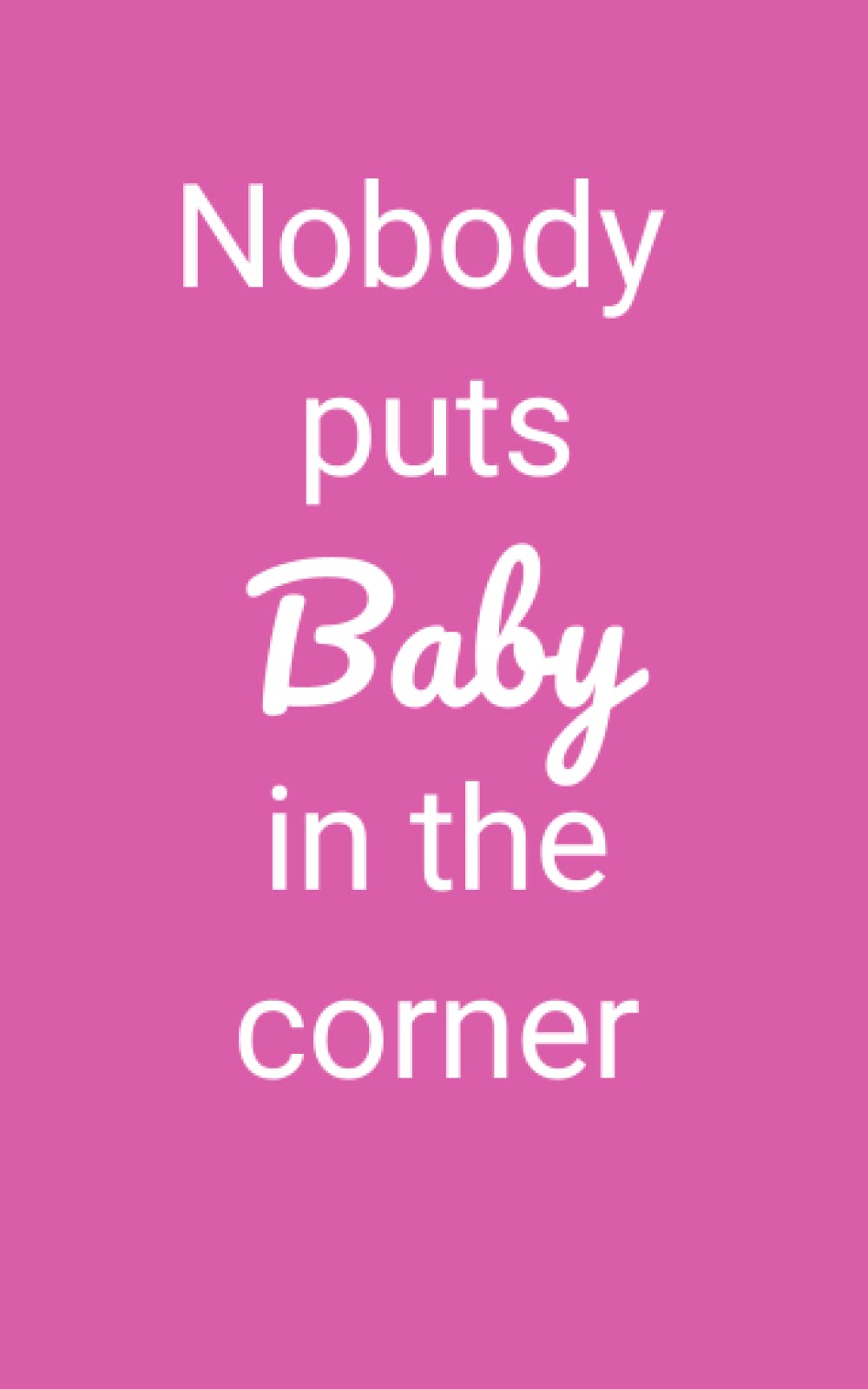 Nobody puts baby in the corner: notebook with message | ideal gift for a girl or woman