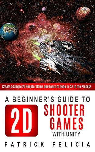 unity 2d development - A Beginner's Guide to 2D Shooter Games with Unity: Create a Simple 2D Shooter Game and Learn to Code in C# in the Process