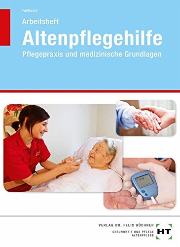 Arbeitsheft Altenpflegehilfe Pflegepraxis und medizinische Grundlagen Arbeitsheft Altenpflegehilfe Pflegepraxis und medizinische Grundlagen