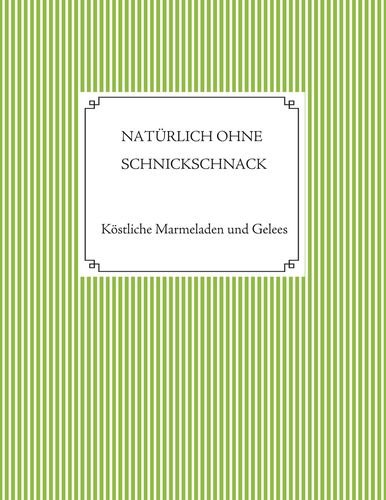 Natürlich ohne Schnickschnack - 101 Rezepte für Marmeladen und Gelees ohne Gelierzucker: Eine Sammlung altbewährter Rezepte zur Herstellung von ... Wildfrüchten und allerlei anderen Früchten