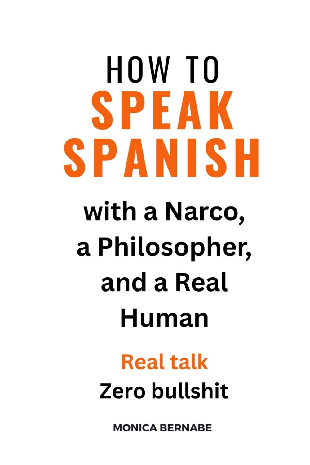 How to speak Spanish (or any other language) with a Narco, a Philosopher, and a Real Human.: Real talk. Zero bullshit.