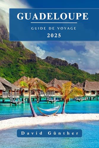 GUADELOUPE GUIDE DE VOYAGE: Informations et conseils essentiels pour préparer