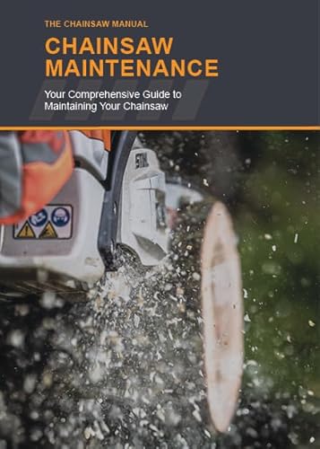The Chainsaw Manual - Chainsaw Maintenance 2025: A Comprehensive Guide for Maintaining Your Chainsaw
