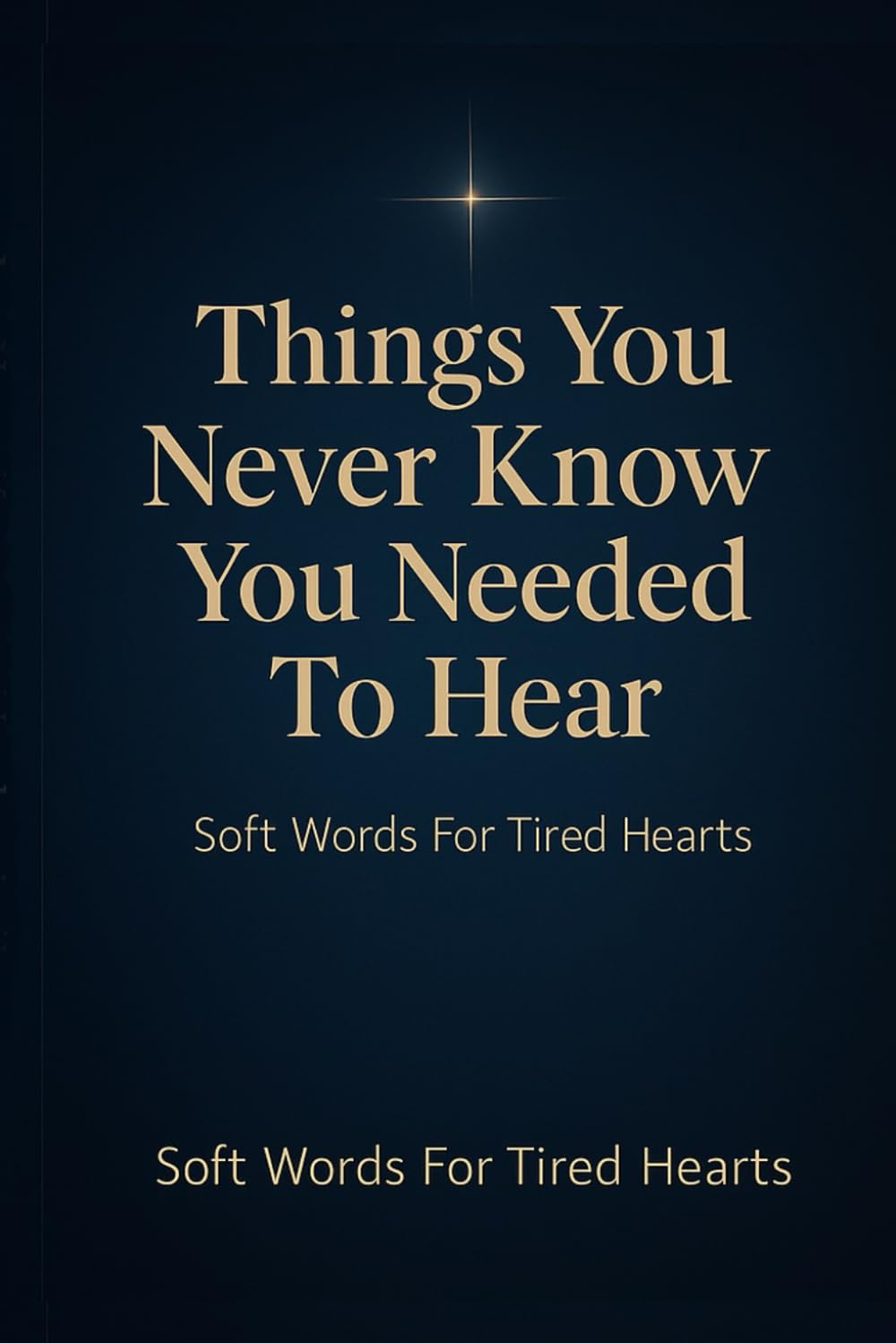 Things You Never Know You Needed To Hear: Soft Words For Tired Hearts