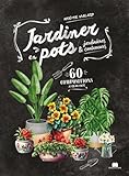  Jardiner en pots: 60 compositions à réaliser en pots, conteneurs et jardinières