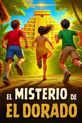 EL MISTERIO DE EL DORADO: Un libro de aventuras que lleva a los jóvenes al corazón de la leyenda de “El Dorado”. Un relato que inspira y enseña valores (8, 9, 10, 11 y 12 años)