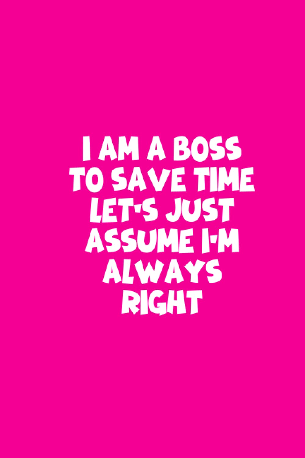 I Am A Boss To Save Time Let's Just Assume I'm Always Right: GIB EVER My Gift For You Cute Notebook with Quote on Cover Lined Paperback notebook (Funny GIB EVER Notebooks and Journals) **VE-2**