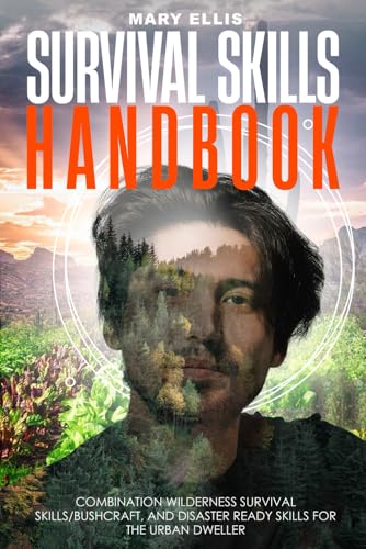 Survival Skills Handbook: Combination Wilderness Survival Skills/Bushcraft And Disaster Ready Skills For The Urban Dweller