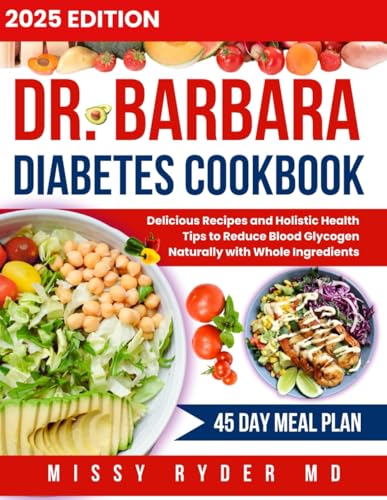 Dr. Barbara diabetes cookbook 2024-2025: Delicious Recipes and Holistic Health Tips to Reduce Blood Glycogen Naturally with Whole Ingredients