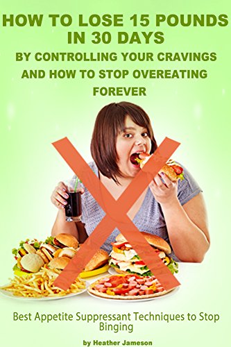 How To Lose 15 Pounds in 30 Days By Controlling Your Cravings and How to Stop Overeating Forever: Best Appetite Suppressant Techniques to Stop Binge Eating ... Disorder and Overeating Forever Book 1)