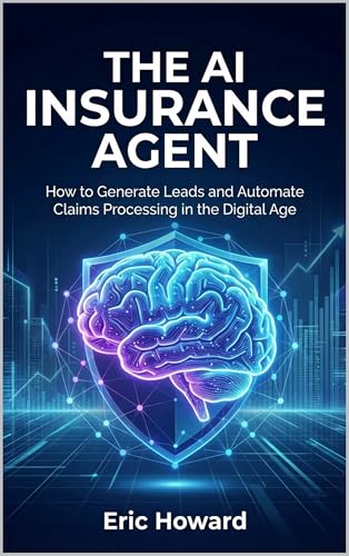 The AI Insurance Agent: The Complete Playbook to Generate Leads, Automate Claims, and 10X Your Brokerage in the Digital Age