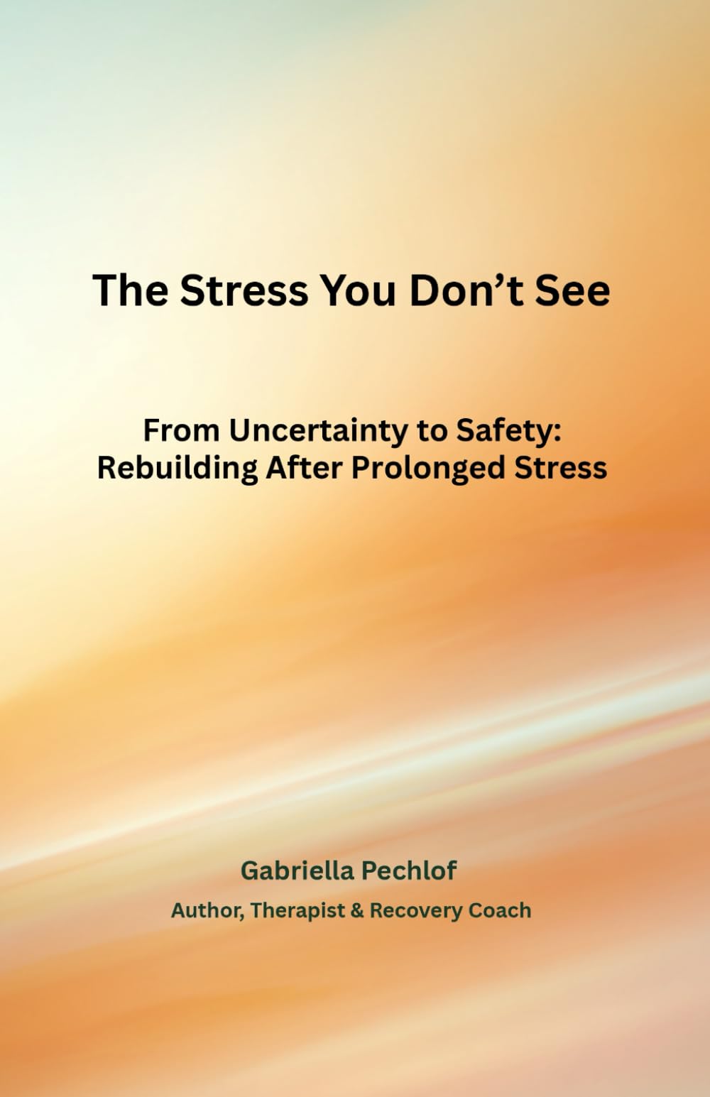 The Stress You Don’t See: From Uncertainty to Safety: Rebuilding After Prolonged Stress (The Nervous System Recovery Series)