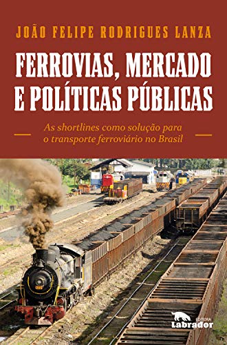 Ferrovias, mercados e políticas públicas: As shortlines como solução para o transporte ferroviário no Brasil