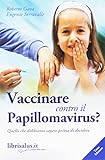 Vaccinare contro il papillomavirus? Quello che dobbiamo sapere prima di decidere