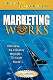 Marketing Works: Unlocking Big Company Strategies for Small Business