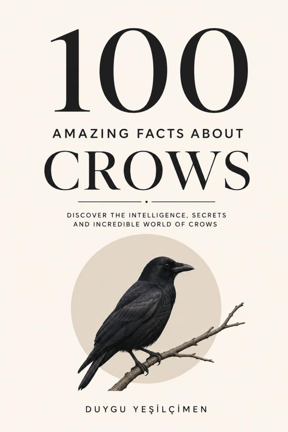 100 Amazing Facts About Crows: Discover The Intelligence ,Secret And Incredible World of Crows