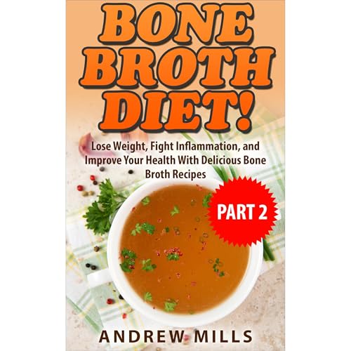 Bone Broth: Bone Broth Diet 2 - Lose Weight, Fight Inflammation, and Improve Your Health with Delicious Bone Broth Recipes Au