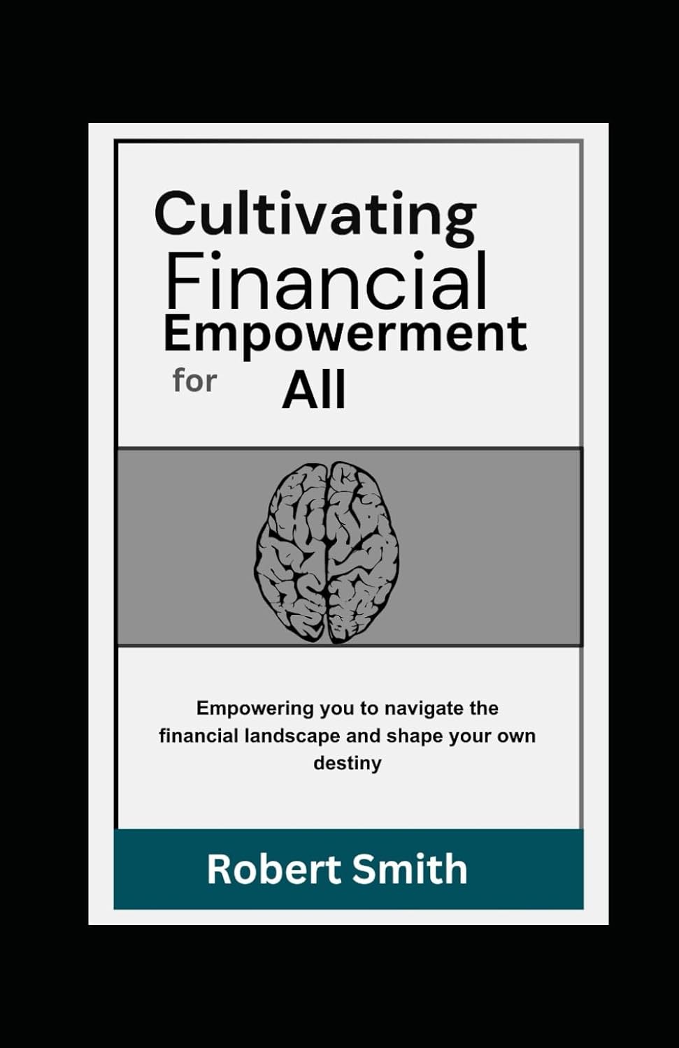 CULTIVATING FINANCIAL EMPOWERMENT FOR ALL: Learn How to Save Money, Manage and Invest For a Safe and Self-Sufficient Future