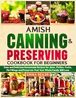 Amish Canning & Preserving Cookbook for Beginners: Easy and Delicious Homemade Recipes for Jams, Pickles, Fruits, Pie Fillings and Preserves That Your Whole Family Will Love B0F6782KWT Book Cover
