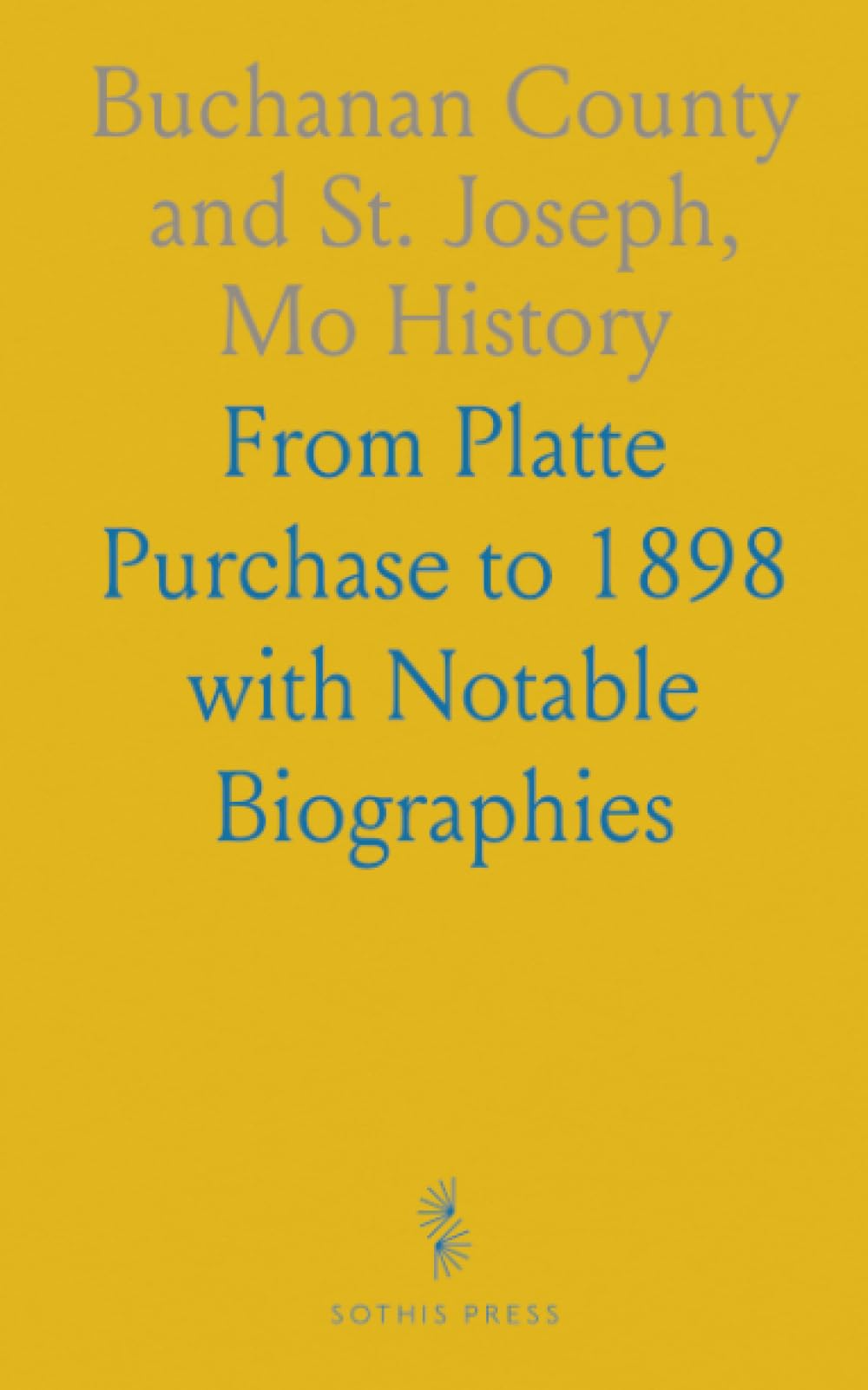 Buchanan County and St. Joseph, Mo History: From Platte Purchase to 1898 with Notable Biographies
