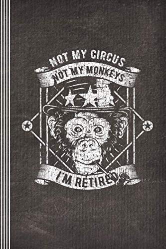 Not My Circus Not My Monkeys I'm Retired: Funny Retirement Journal - Blank Ruled Lined Writing And Journaling Paper Composition Notebook For Men - Humorous Sarcastic Book For Male Retiree Pensioner