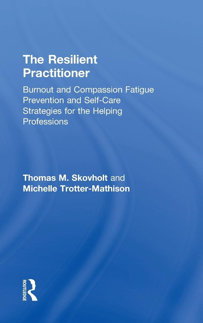 The Resilient Practitioner: Burnout and compassion fatigue prevention and self-care strategies for the helping professions