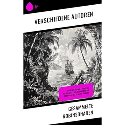 Gesammelte Robinsonaden: Robinson Crusoe + Robinson der J&uuml;ngere + Der schweizerische Robinson + Die Insel Felsenburg