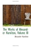 The Works of Alexander Hamilton, Volume XI