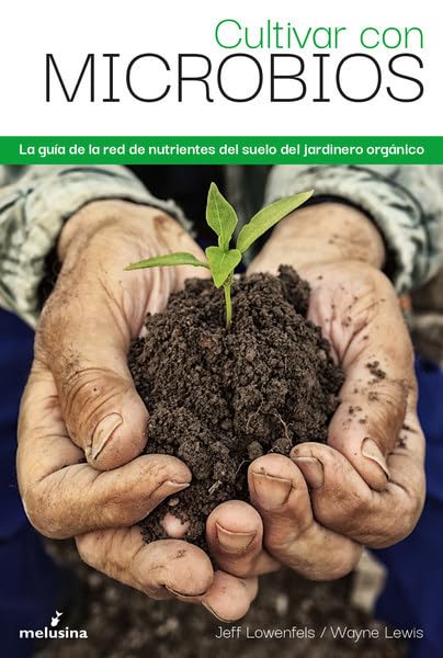 Cultivar con microbios: La guía de la red de nutrientes del suelo del jardinero orgá (GENERAL)