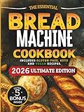 The Essential Bread Machine Cookbook for Beginners: The Ultimate Guide with Delicious, Easy & Quick Bread Making Recipes with Step-By-Step Instructions. Includes Gluten-Free, Keto and Vegan Options.