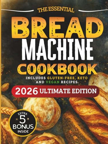 The Essential Bread Machine Cookbook for Beginners: The Ultimate Guide with Delicious, Easy & Quick Bread Making Recipes with Step-By-Step Instructions. Includes Gluten-Free, Keto and Vegan Options.