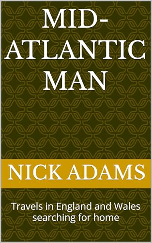 MID-ATLANTIC MAN: Travels in England and Wales searching for home