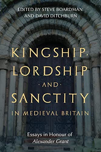 Kingship, Lordship and Sanctity in Medieval Britain: Essays in Honour of Alexander Grant (St Andrews Studies in Scottish History Book 10) (English Edition)