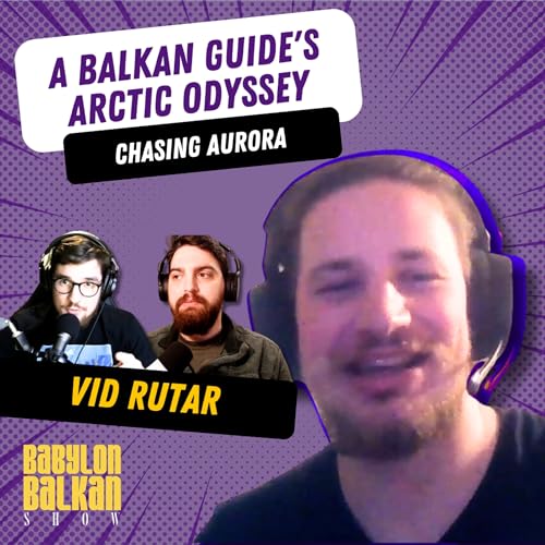 #025 Vid Rutar - Chasing Aurora: A Balkan Guide's Arctic Odyssey | Babylon Balkan Show
