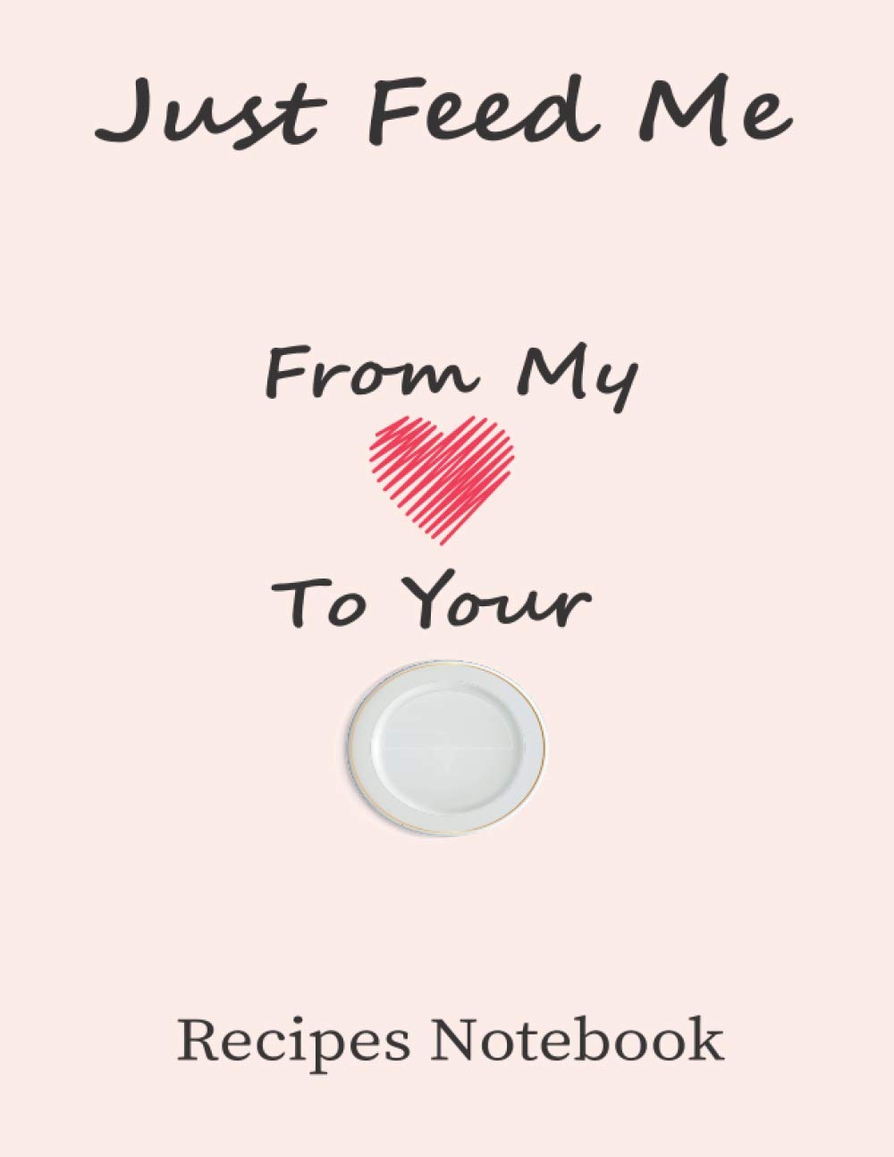 Just Feed Me Notebook : From My heart to Your plate, notebook for simply recipes: 8.5x11 inch with 120 pages Recipes notebook