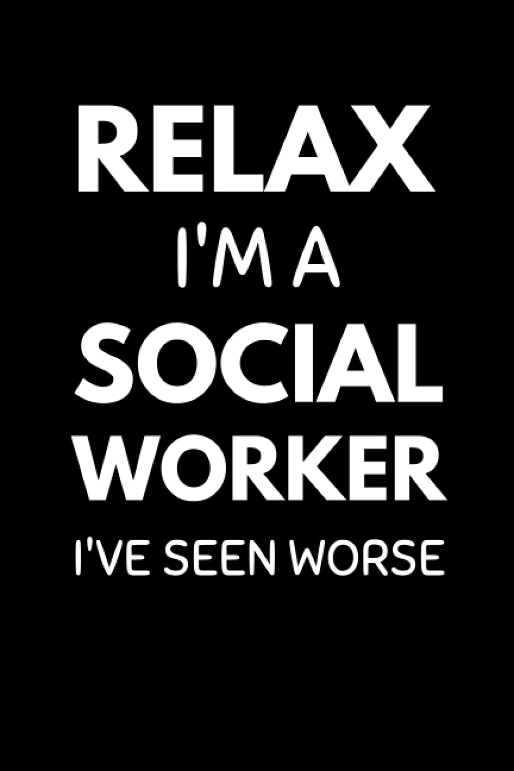 Relax I'm A Social Worker I've Seen Worse: Funny Social Work Notebook With Lined Pages, A Great Appreciation Gift Idea For Social Workers