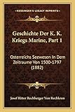  Geschichte Der K. K. Kriegs Marine, Part 1: Osterreichs Seewesen In Dem Zeitraume Von 1500-1797 (1882)