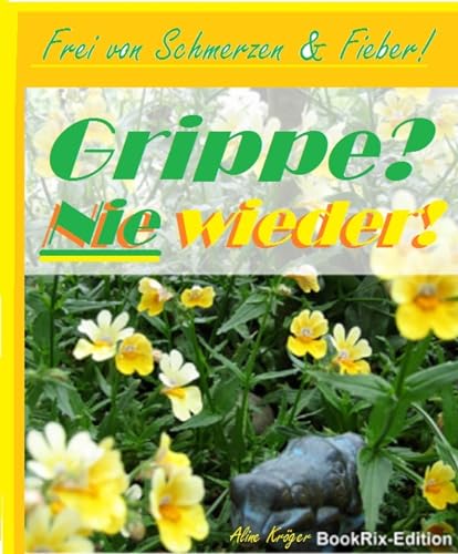 Grippe? Nie wieder!: Frei von Schmerzen und Fieber!