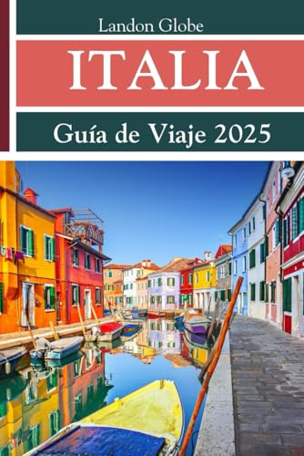 ITALIA Guía de Viaje 2025: Descubra Venecia, Toscana y Roma como nunca antes: joyas ocultas, comidas auténticas y un plan de viaje inteligente