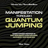 Manifestation Through Quantum Jumping: Guided Hypnosis Meditation to Shift Your Identity, Align with Spirit, and Embody Your Higher Self (Manifest Your Future Self Series)