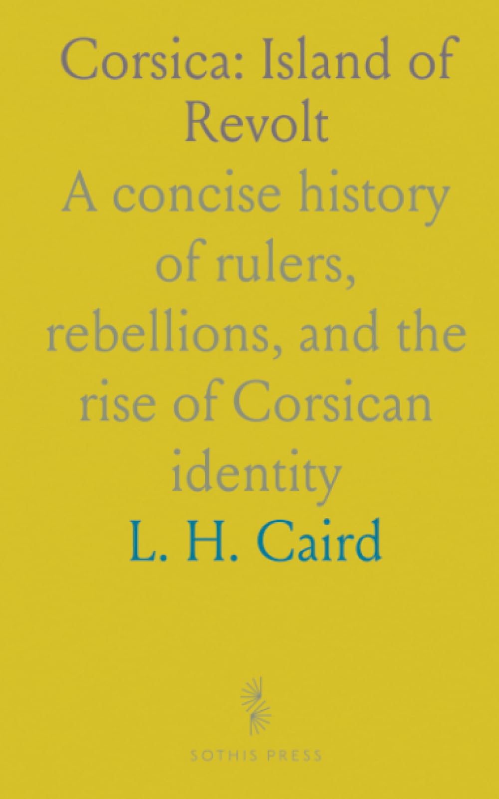 Corsica: Island of Revolt: A concise history of rulers, rebellions, and the rise of Corsican identity