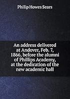 An address delivered at Andover, Feb. 7, 1866, before the alumni of Phillips Academy, at the dedication of the new academic hall 5519228663 Book Cover