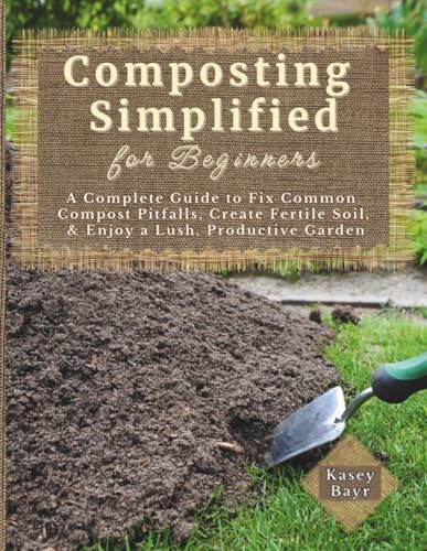 Composting Simplified for Beginners: A Complete Guide to Fix Common Compost Pitfalls, Create Fertile Soil, & Enjoy a Lush, Productive Garden